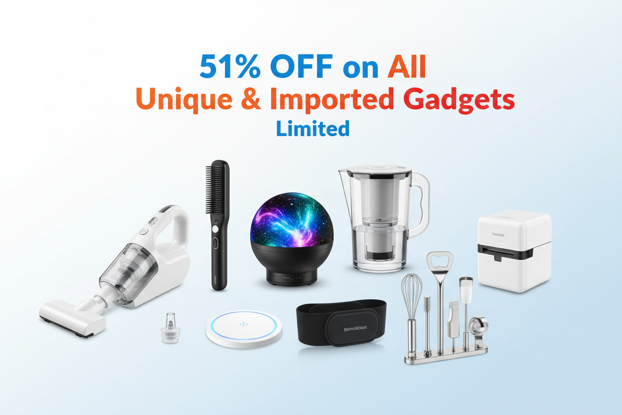 “Bright, eye-catching e-commerce banner for a gadget store sale, showing a variety of modern gadgets (Portable Vacuum Cleaner (Car + Home), Beard Straightener Comb for Men, LED Galaxy Projector, Water Purifier Portable Jug, Mini Printer (Thermal Printer for Notes & Stickers), Anti-Snore Device, Wireless Charging Pad, Heating Pad Belt (Back + Stomach Pain)
, kitchen gadget, etc.) arranged neatly on a clean background. Bold text overlay: ‘51% OFF on All Unique & Imported Gadgets’ and a smaller tagline Limited